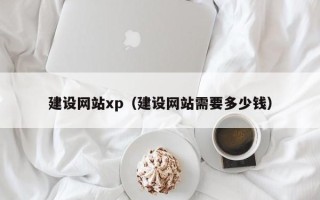 保山建设网站xp（建设网站需要多少钱）