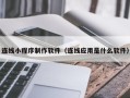 保山连线小程序制作软件（连线应用是什么软件）