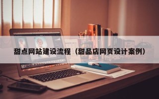 保山甜点网站建设流程（甜品店网页设计案例）