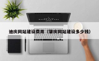 保山迪庆网站建设费用（肇庆网站建设多少钱）