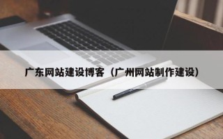 保山广东网站建设博客（广州网站制作建设）