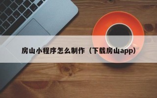 保山房山小程序怎么制作（下载房山app）