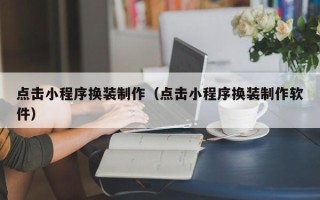 保山点击小程序换装制作（点击小程序换装制作软件）