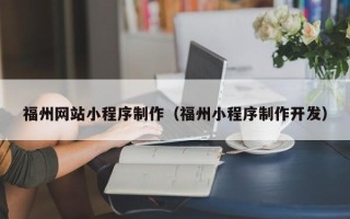 保山福州网站小程序制作（福州小程序制作开发）
