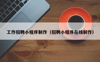 保山工作招聘小程序制作（招聘小程序在线制作）