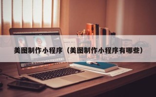 保山美图制作小程序（美图制作小程序有哪些）