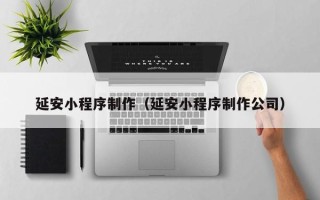 保山延安小程序制作（延安小程序制作公司）