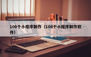 保山100个小程序制作（100个小程序制作软件）