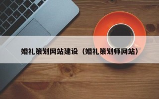 保山婚礼策划网站建设（婚礼策划师网站）